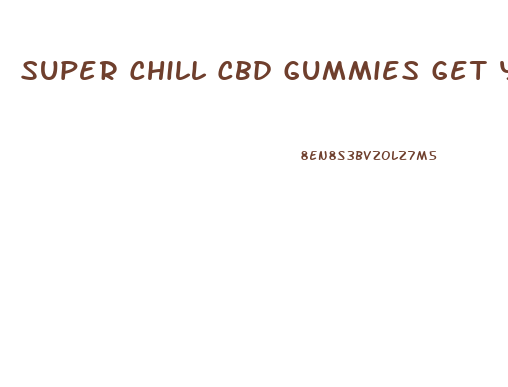 Super Chill Cbd Gummies Get You High