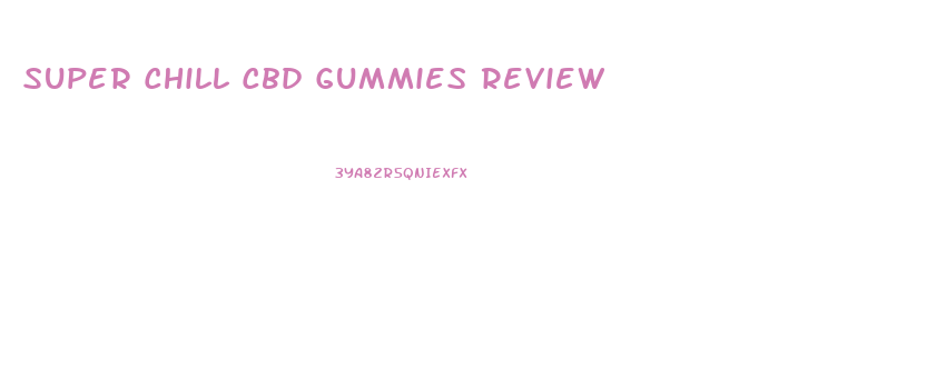 Super Chill Cbd Gummies Review