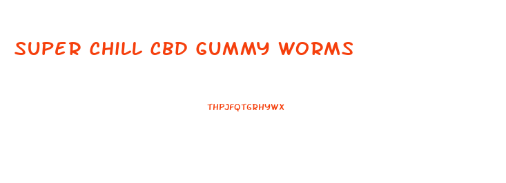 Super Chill Cbd Gummy Worms