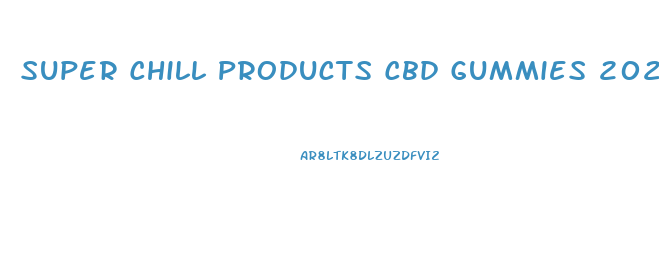 Super Chill Products Cbd Gummies 2024mg