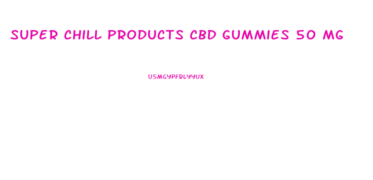 Super Chill Products Cbd Gummies 50 Mg