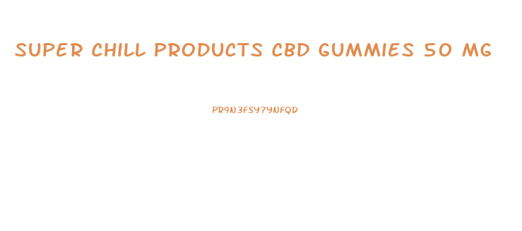 Super Chill Products Cbd Gummies 50 Mg