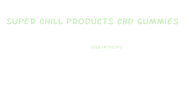 Super Chill Products Cbd Gummies