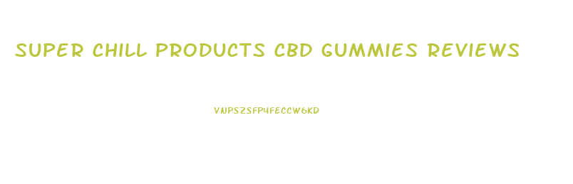 Super Chill Products Cbd Gummies Reviews
