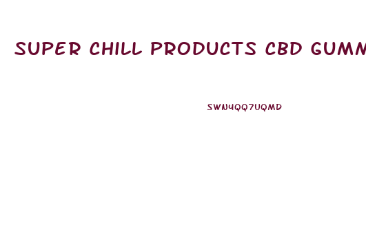 Super Chill Products Cbd Gummies