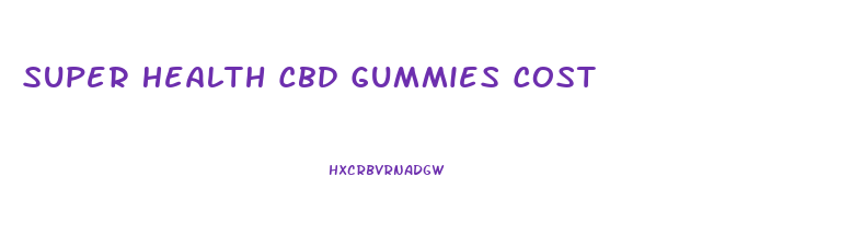 Super Health Cbd Gummies Cost