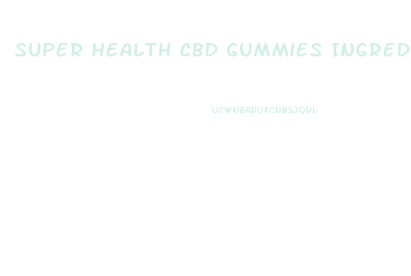 Super Health Cbd Gummies Ingredients List