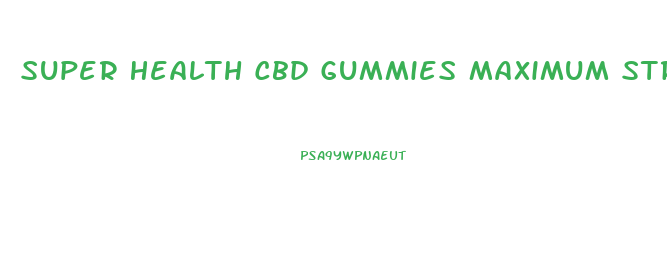 Super Health Cbd Gummies Maximum Strength