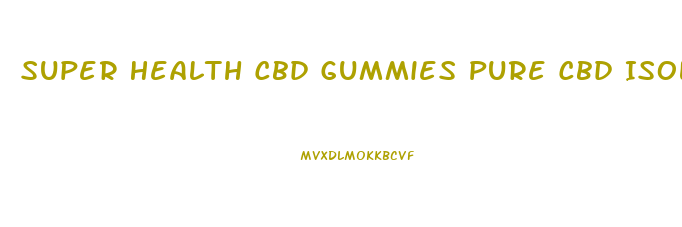 Super Health Cbd Gummies Pure Cbd Isolate