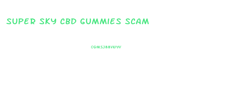 Super Sky Cbd Gummies Scam