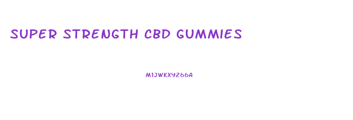 Super Strength Cbd Gummies