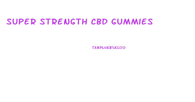 Super Strength Cbd Gummies