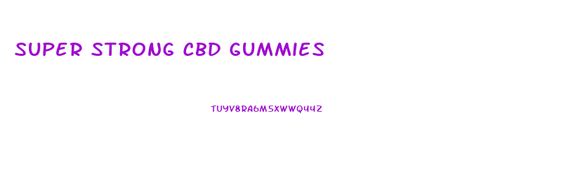 Super Strong Cbd Gummies