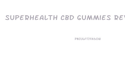Superhealth Cbd Gummies Reviews