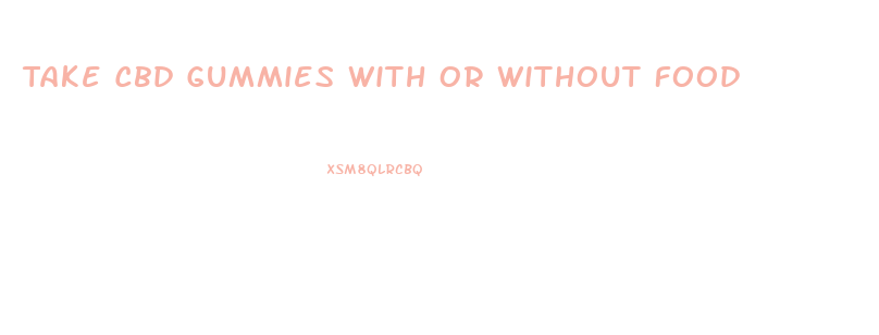 Take Cbd Gummies With Or Without Food