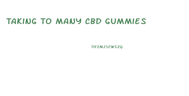 Taking To Many Cbd Gummies