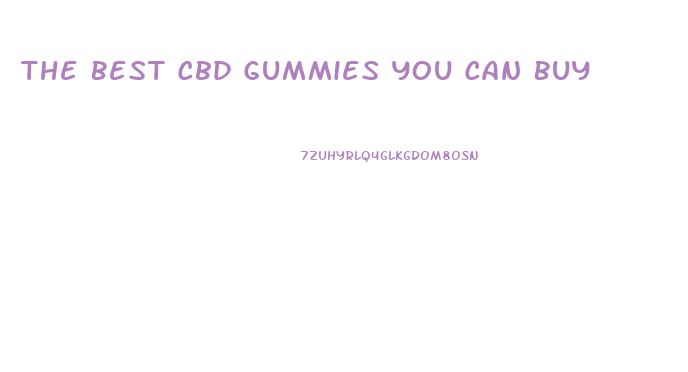 The Best Cbd Gummies You Can Buy