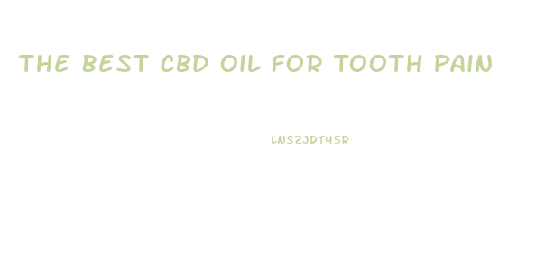 The Best Cbd Oil For Tooth Pain