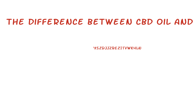 The Difference Between Cbd Oil And Hemp Oil