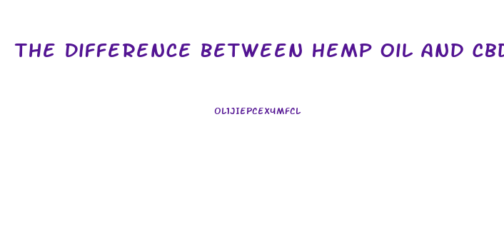 The Difference Between Hemp Oil And Cbd Oil