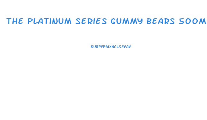 The Platinum Series Gummy Bears 500mg Of Cbd
