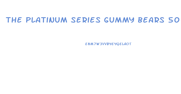 The Platinum Series Gummy Bears 500mg Of Cbd