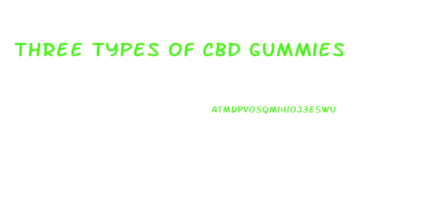 Three Types Of Cbd Gummies