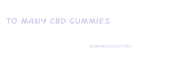 To Many Cbd Gummies