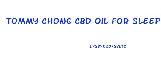 Tommy Chong Cbd Oil For Sleep