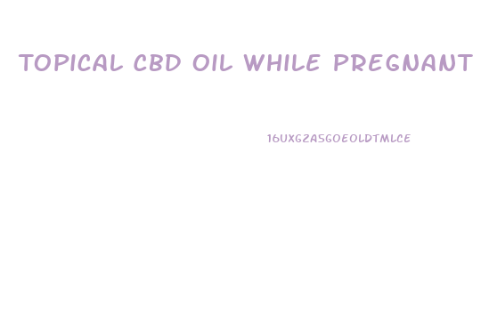 Topical Cbd Oil While Pregnant