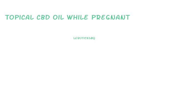 Topical Cbd Oil While Pregnant