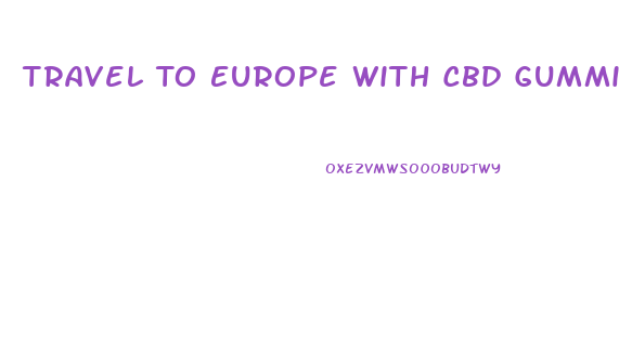 Travel To Europe With Cbd Gummies