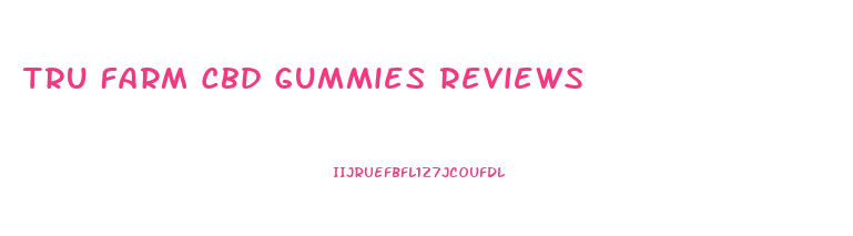 Tru Farm Cbd Gummies Reviews