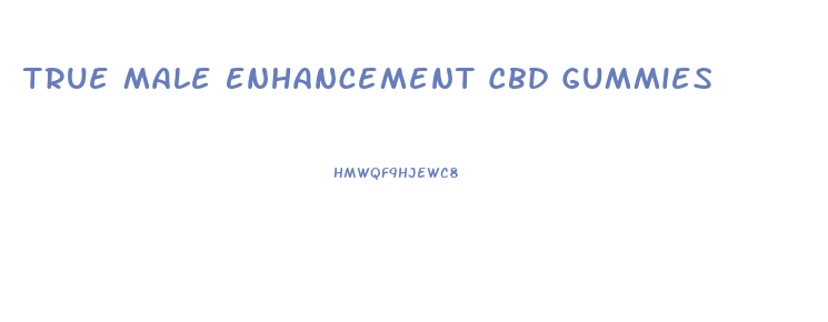 True Male Enhancement Cbd Gummies