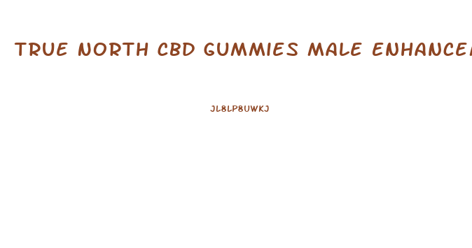 True North Cbd Gummies Male Enhancement