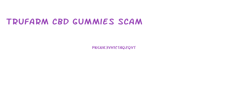 Trufarm Cbd Gummies Scam