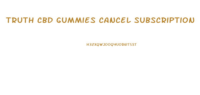 Truth Cbd Gummies Cancel Subscription