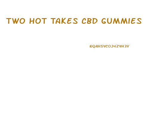 Two Hot Takes Cbd Gummies