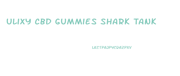 Ulixy Cbd Gummies Shark Tank