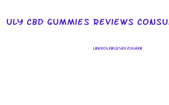 Uly Cbd Gummies Reviews Consumer Reports
