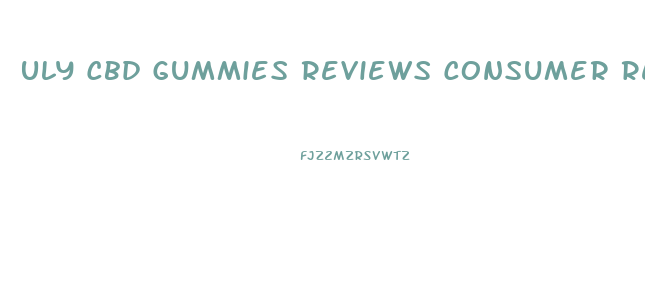 Uly Cbd Gummies Reviews Consumer Reports