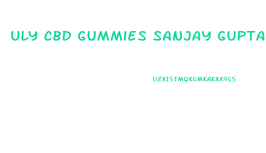 Uly Cbd Gummies Sanjay Gupta