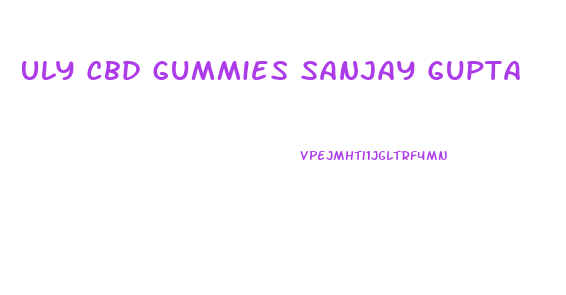 Uly Cbd Gummies Sanjay Gupta