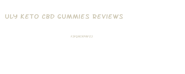 Uly Keto Cbd Gummies Reviews