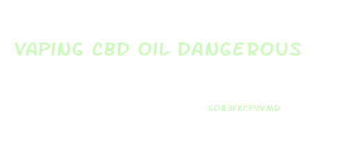 Vaping Cbd Oil Dangerous