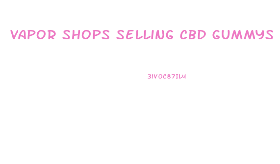 Vapor Shops Selling Cbd Gummys