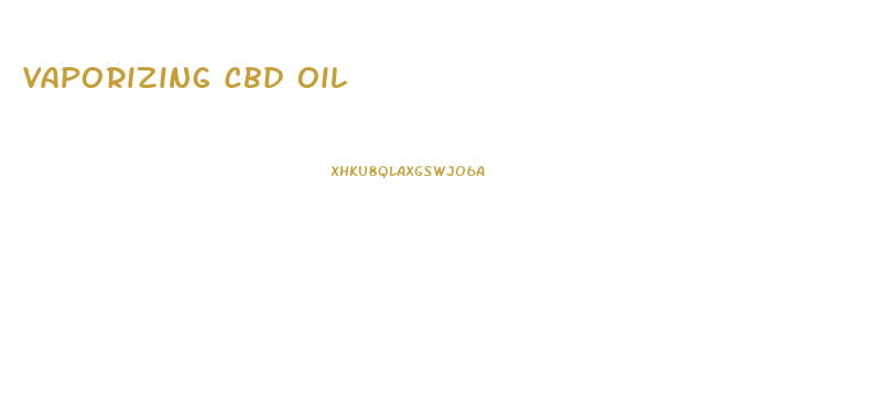 Vaporizing Cbd Oil