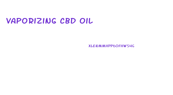 Vaporizing Cbd Oil