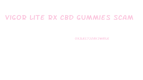 Vigor Lite Rx Cbd Gummies Scam
