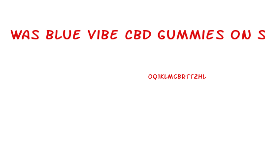Was Blue Vibe Cbd Gummies On Shark Tank